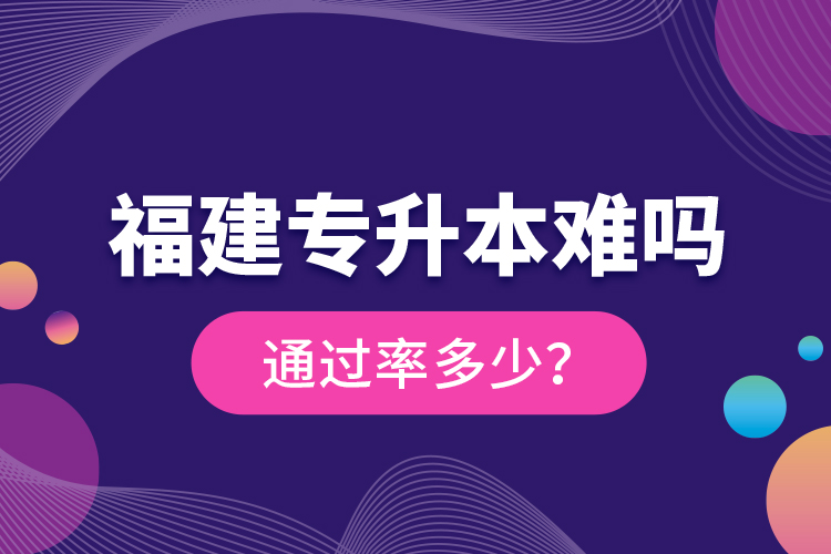 福建专升本难吗？通过率多少？